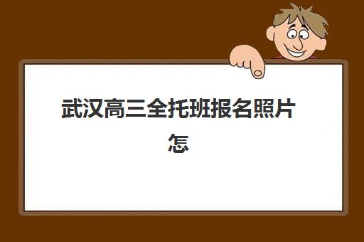 武汉高三全托班报名照片怎么准备？详解证件照规格与拍摄技巧，避免审核不通过