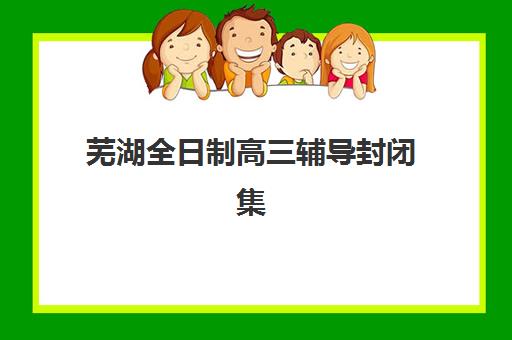 芜湖全日制高三辅导封闭集中训练营在哪报名？2025年最新报名渠道、地址查询方法与实操步骤全解析