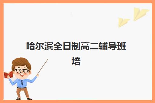 哈尔滨全日制高二辅导班培训机构寄宿基地如何选择？2025年最新地址一览与择校全攻略