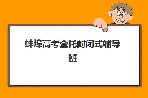 蚌埠高考全托封闭式辅导班培训班如何选择？2025年权威机构综合对比与择校指南