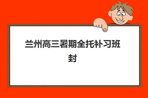 兰州高三暑期全托补习班封闭式集训营怎么样效果如何？2025年真实体验、选择指南与成果分析