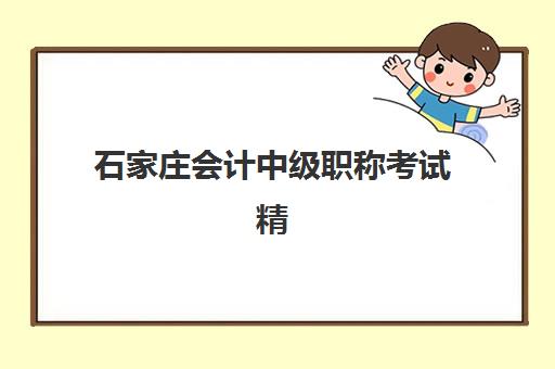 石家庄会计中级职称考试精讲课程辅导机构哪家强一点啊？2025年最新排名与择校全攻略