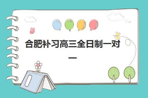 合肥补习高三全日制一对一最容易的大学有哪些?2025年最新机构排名、课程特色与择校全攻略指南 合肥补习高三全日制一对一最容易的大学有哪些?2025年最新机构排名、课程特色与择校全攻略指南