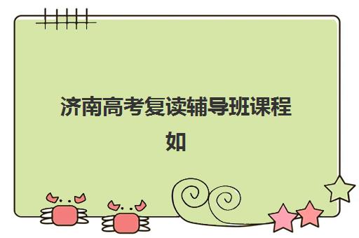 济南高考复读辅导班课程如何设置？2025年考试时间与备考规划全解析