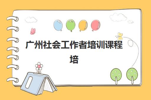 广州社会工作者培训课程培训机构如何选择？2025年社工证培训课程权威排名、费用对比与择校全攻略