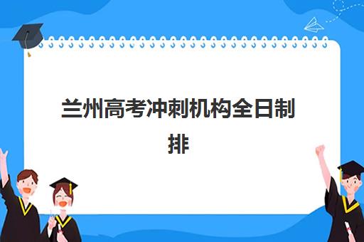 兰州高考冲刺机构全日制排名最新查询指南：如何依据师资、课程与口碑选择靠谱辅导班