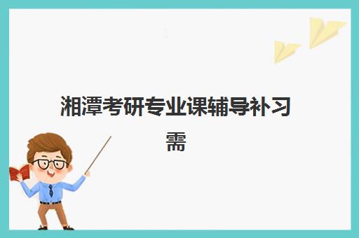 湘潭考研专业课辅导补习需要承诺书吗现在?2025年最新规定深度解读与承诺书办理全指南 湘潭考研专业课辅导补习需要承诺书吗现在?2025年最新规定深度解读与承诺书办理全指南