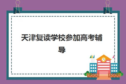 天津复读学校参加高考辅导机构排名一览表，2025年最新口碑排名与择校全攻略