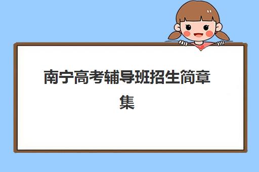 南宁高考辅导班招生简章集中训练营有哪些地方？2025年主要封闭式集训营地址与课程特色全攻略