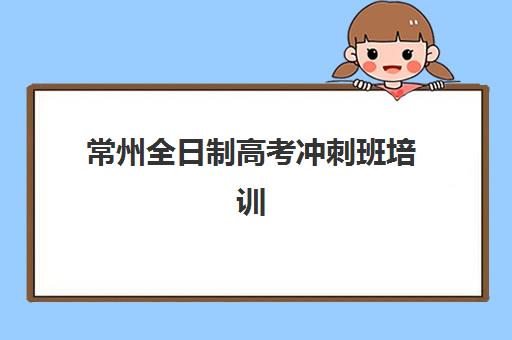 常州全日制高考冲刺班培训班多少钱一年？2025年最新价格表、择校指南与省钱技巧全解析