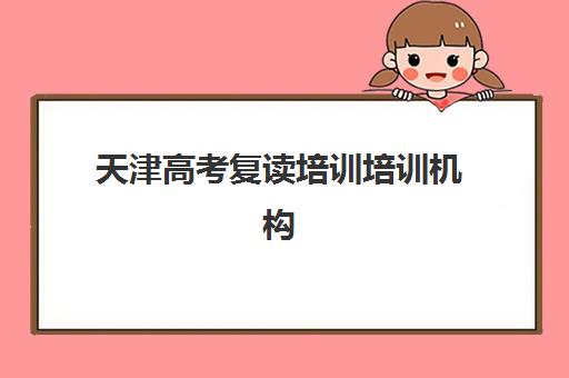 天津高考复读培训培训机构寄宿基地如何选择？2025年最新权威排名、费用解析与科学择校全指南