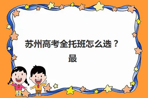 苏州高考全托班怎么选？最新报名时间与冲刺补课流程全攻略