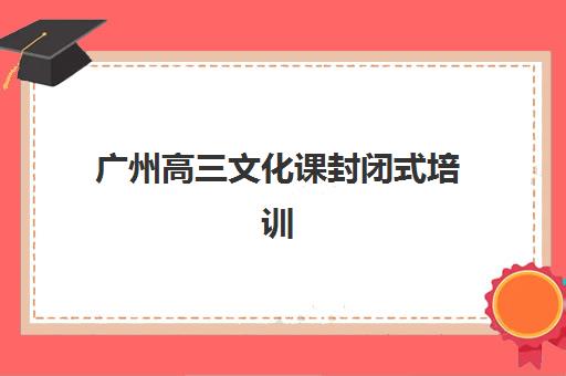广州高三文化课封闭式培训班集中训练营在哪报名？2025年最新报名渠道、权威机构地址查询与全程指南