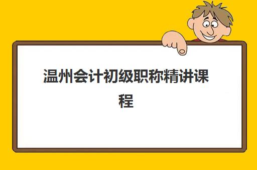 温州会计初级职称精讲课程报名2025报名时间表如何查询？最新官方日程、报名流程与培训机构选择全指南