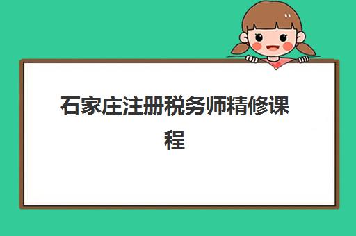 石家庄注册税务师精修课程时间2025年公布了吗？最新官方考试日程与培训机构课程安排全解析