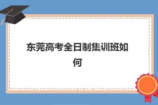 东莞高考全日制集训班如何选择？2025-2026年最新排名、收费详情与择校攻略全解析