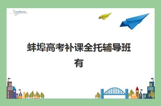 蚌埠高考补课全托辅导班有哪些机构可以报？2025年最新机构评测与择校指南
