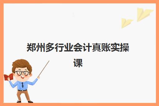 郑州多行业会计真账实操课程时间2025年公布如何查询？最新课程表、行业选择与报名指南