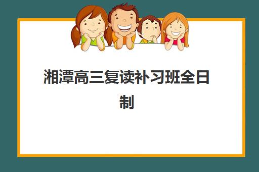 湘潭高三复读补习班全日制培训班多少钱一年？2025年最新收费明细、性价比分析与择校全攻略