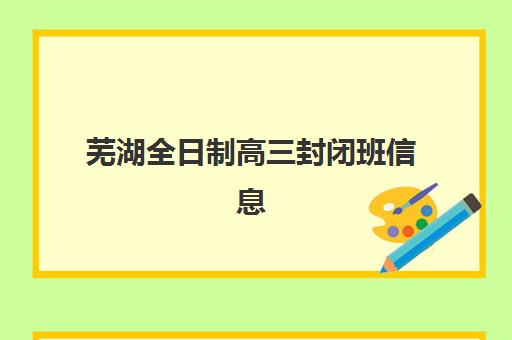 芜湖全日制高三封闭班信息确认时间是几点？2025年最新时间安排、确认流程与注意事项全解析