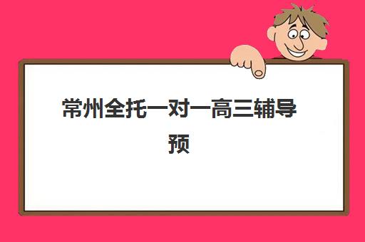 常州全托一对一高三辅导预报名考点如何查询？2025年最新考点分布、报名流程与择校全指南