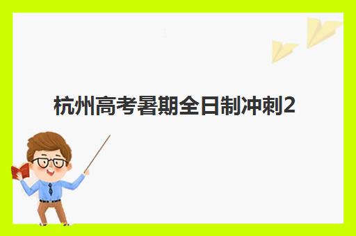 杭州高考暑期全日制冲刺2025年报名人数统计如何解读？最新数据、趋势分析与择校建议