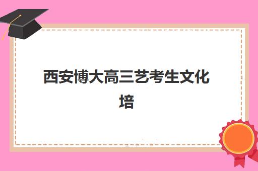 西安博大高三艺考生文化培训班怎么收费？2025年收费标准与择校全指南