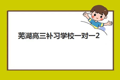 芜湖高三补习学校一对一2025报名时间如何准确查询？最新招生日程与高效应试报名全指南