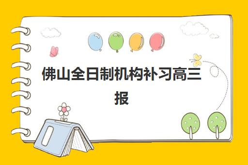 佛山全日制机构补习高三报名2025报名时间如何查询？最新时间表、报名流程与备考指南