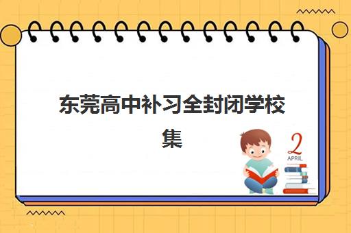 东莞高中补习全封闭学校集训营哪家口碑好?2025年最新价格对比与择校全攻略 东莞高中补习全封闭学校集训营哪家口碑好?2025年最新价格对比与择校全攻略