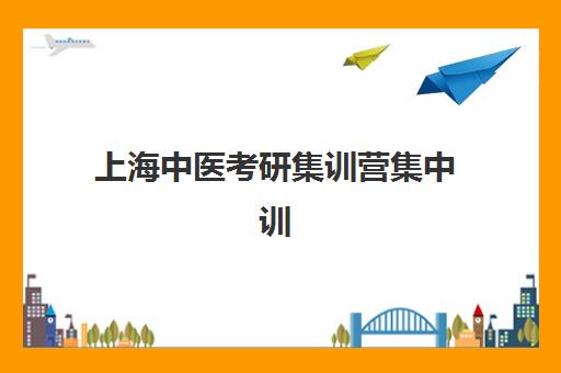 上海中医考研集训营集中训练营有哪些地方？2025年最新地址清单与择校全攻略