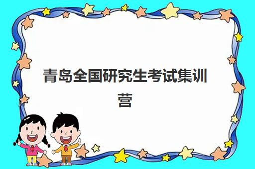 青岛全国研究生考试集训营培训学校培训排名第一的学校是哪家？2025年最新榜单与择校全攻略