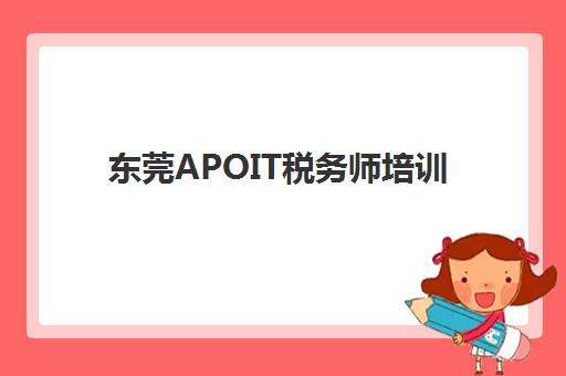 东莞APOIT税务师培训辅导机构排行榜最新如何查询？2025年权威榜单揭晓、各机构特色解析与科学选择指南