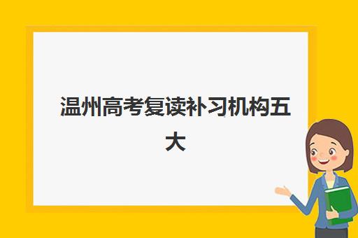 温州高考复读补习机构五大特色机构多维评估，2025年最新择校指南与个性化匹配方案