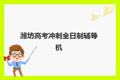 潍坊高考冲刺全日制辅导机构排名榜前十名如何查询？2025年最新权威榜单解析与择校实战全指南