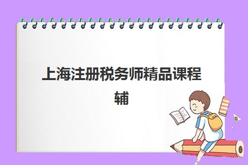 上海注册税务师精品课程辅导机构排名榜最新如何查询？2025年权威排名与择校全攻略