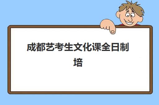 成都艺考生文化课全日制培训机构哪里找？2025年最新排名与择校全攻略