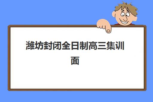潍坊封闭全日制高三集训面试培训机构哪家好？2025年最新排名、选择标准与成功案例解析
