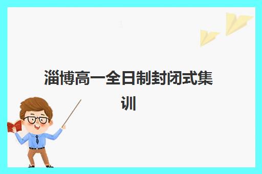 淄博高一全日制封闭式集训营如何选？2025年排名前十榜单详细解读与择校避坑全指南