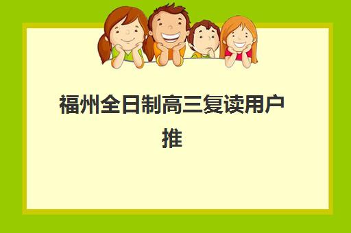 福州全日制高三复读用户推荐度TOP3如何查询？2025年最新权威榜单解析、各校特色对比与科学择校全攻略