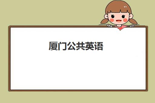 厦门公共英语(PETS)辅导机构哪家强一点啊?2025年最新排名榜单、各机构特色解析与择校全攻略 厦门公共英语(PETS)辅导机构哪家强一点啊?2025年最新排名榜单、各机构特色解析与择校全攻略
