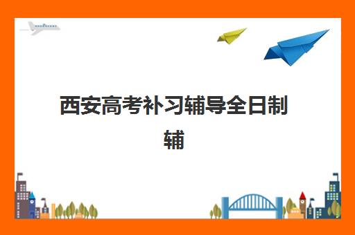 西安高考补习辅导全日制辅导机构哪个比较好？2025年最新排名榜单、用户口碑深度评测与五大择校黄金法则