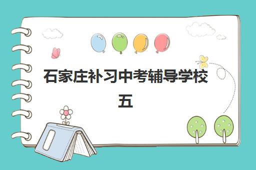 石家庄补习中考辅导学校五大机构服务能力如何分析？2025年最新评估与择校指南