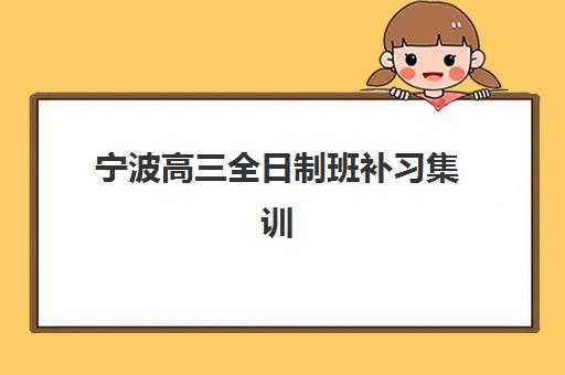 宁波高三全日制班补习集训营哪家口碑好？2025年最新排名、择校指南与成功案例全解析