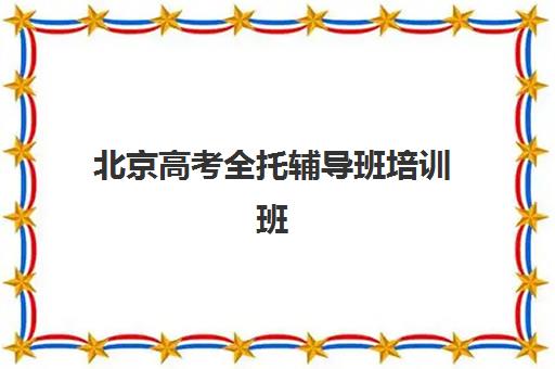 北京高考全托辅导班培训班哪家好多少钱？2025年最新十大权威排名、费用明细与科学择校全指南