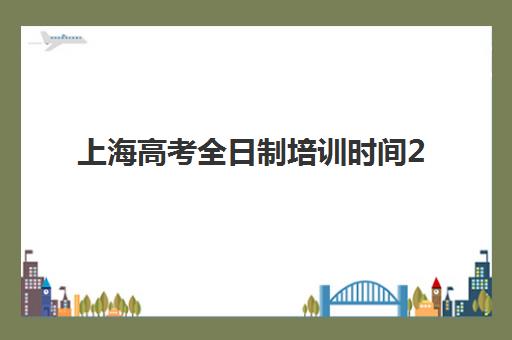 上海高考全日制培训时间2025考试时间如何安排？最新考试日程、培训计划与备考策略全解析
