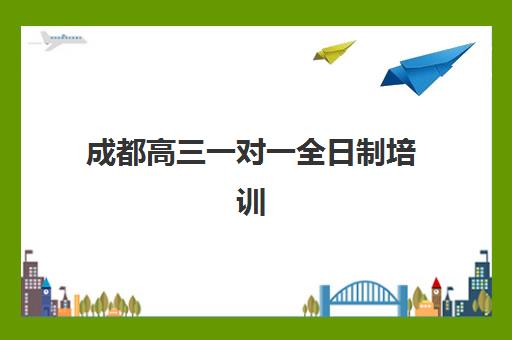 成都高三一对一全日制培训机构有哪些地方好？2025年最新排名与科学择校全攻略