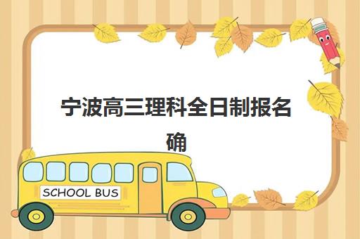 宁波高三理科全日制报名确认时间是几号？2025年最新日程、流程详解与备考指南