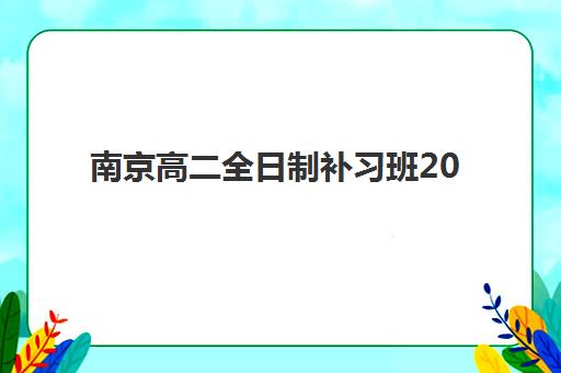南京高二全日制补习班2025年时间是多少？最新秋季开学日程表与机构选择全攻略