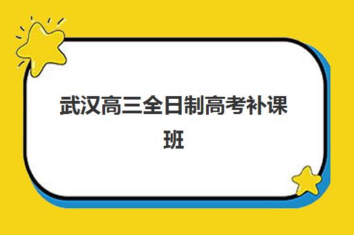 武汉高三全日制高考补课班培训机构哪家好？2025年最新TOP5排名、择校指南与成功案例深度解析